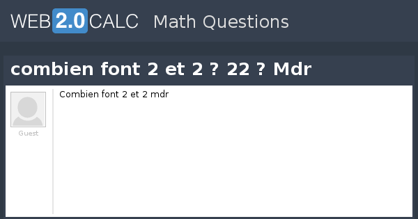 Voir question - combien font 2 et 2 ? 22 ? Mdr